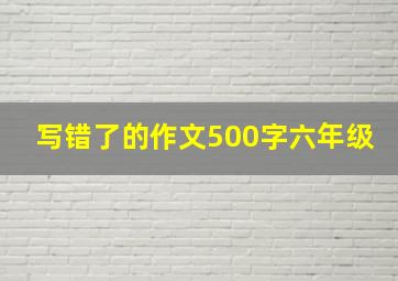 写错了的作文500字六年级