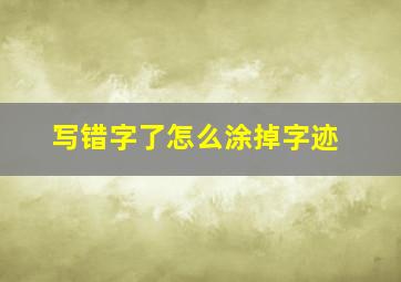 写错字了怎么涂掉字迹