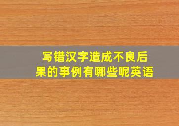 写错汉字造成不良后果的事例有哪些呢英语