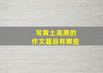 写黄土高原的作文题目有哪些