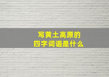 写黄土高原的四字词语是什么