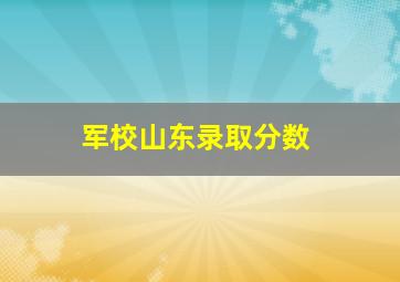 军校山东录取分数