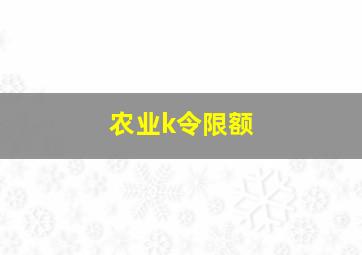 农业k令限额