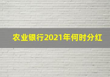 农业银行2021年何时分红