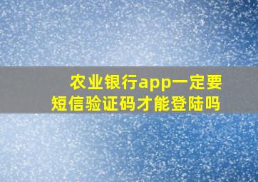 农业银行app一定要短信验证码才能登陆吗