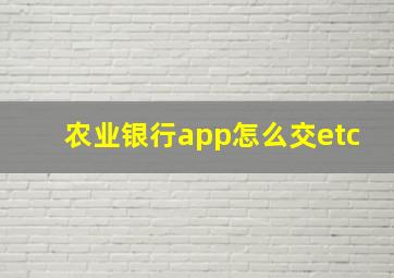 农业银行app怎么交etc