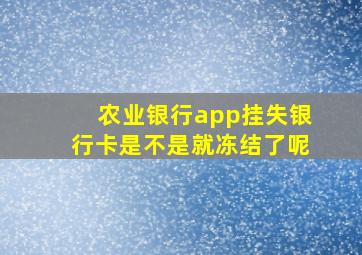 农业银行app挂失银行卡是不是就冻结了呢