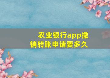 农业银行app撤销转账申请要多久