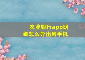 农业银行app明细怎么导出到手机