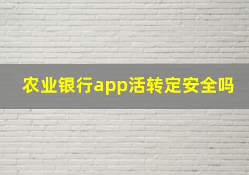 农业银行app活转定安全吗