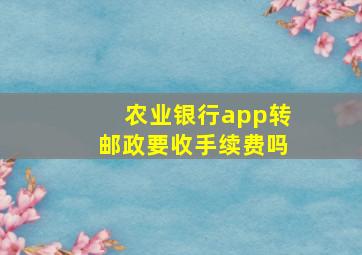 农业银行app转邮政要收手续费吗