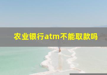 农业银行atm不能取款吗