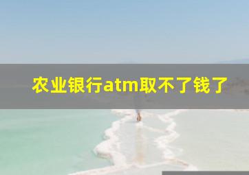 农业银行atm取不了钱了