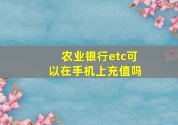 农业银行etc可以在手机上充值吗