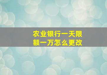 农业银行一天限额一万怎么更改