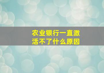 农业银行一直激活不了什么原因