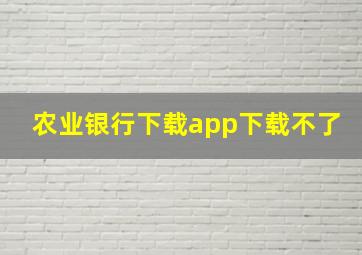 农业银行下载app下载不了