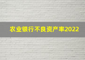 农业银行不良资产率2022