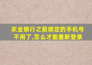 农业银行之前绑定的手机号不用了,怎么才能重新登录