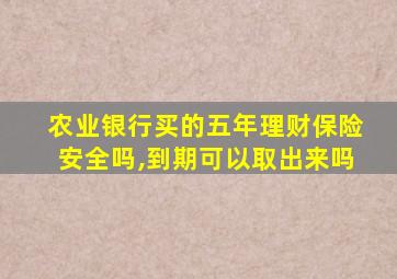 农业银行买的五年理财保险安全吗,到期可以取出来吗