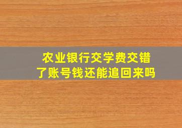 农业银行交学费交错了账号钱还能追回来吗