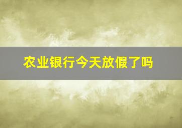 农业银行今天放假了吗