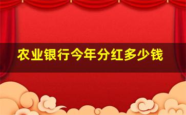 农业银行今年分红多少钱