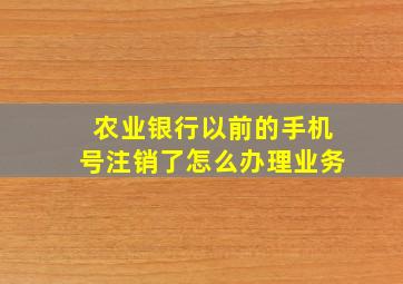 农业银行以前的手机号注销了怎么办理业务