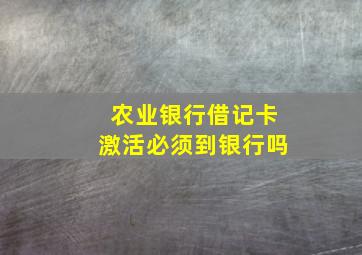 农业银行借记卡激活必须到银行吗