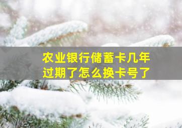 农业银行储蓄卡几年过期了怎么换卡号了