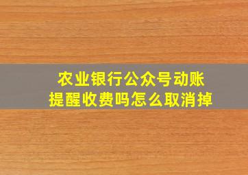 农业银行公众号动账提醒收费吗怎么取消掉