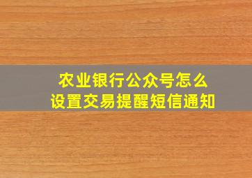 农业银行公众号怎么设置交易提醒短信通知