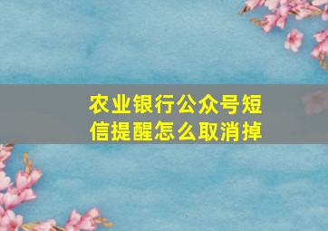 农业银行公众号短信提醒怎么取消掉