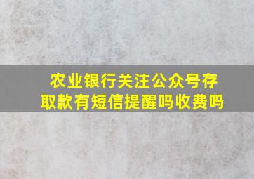 农业银行关注公众号存取款有短信提醒吗收费吗