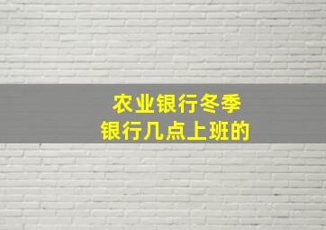 农业银行冬季银行几点上班的