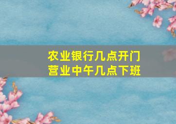 农业银行几点开门营业中午几点下班