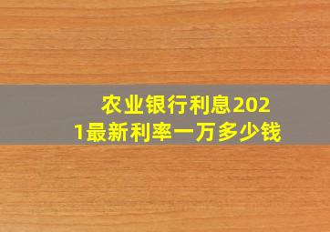 农业银行利息2021最新利率一万多少钱