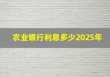 农业银行利息多少2025年