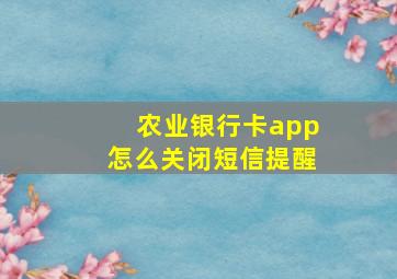 农业银行卡app怎么关闭短信提醒