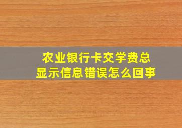 农业银行卡交学费总显示信息错误怎么回事