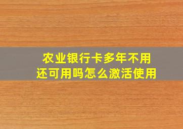 农业银行卡多年不用还可用吗怎么激活使用