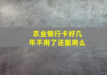 农业银行卡好几年不用了还能用么