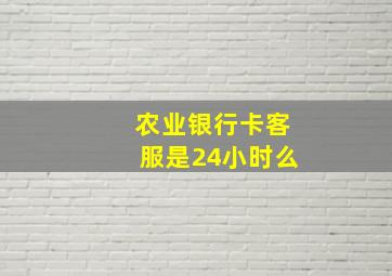 农业银行卡客服是24小时么