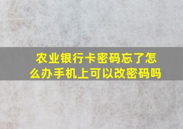 农业银行卡密码忘了怎么办手机上可以改密码吗