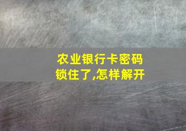 农业银行卡密码锁住了,怎样解开