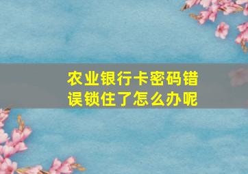 农业银行卡密码错误锁住了怎么办呢