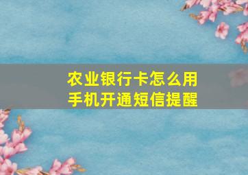 农业银行卡怎么用手机开通短信提醒