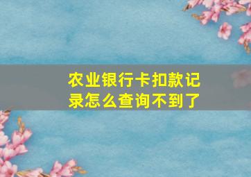 农业银行卡扣款记录怎么查询不到了