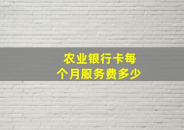 农业银行卡每个月服务费多少