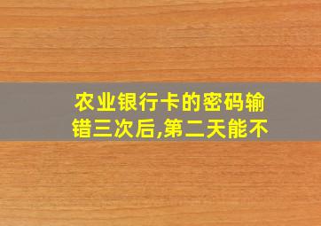 农业银行卡的密码输错三次后,第二天能不